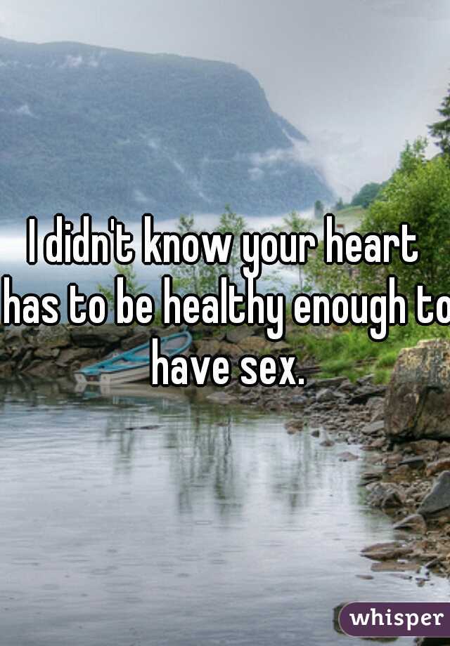 I didn't know your heart has to be healthy enough to have sex.