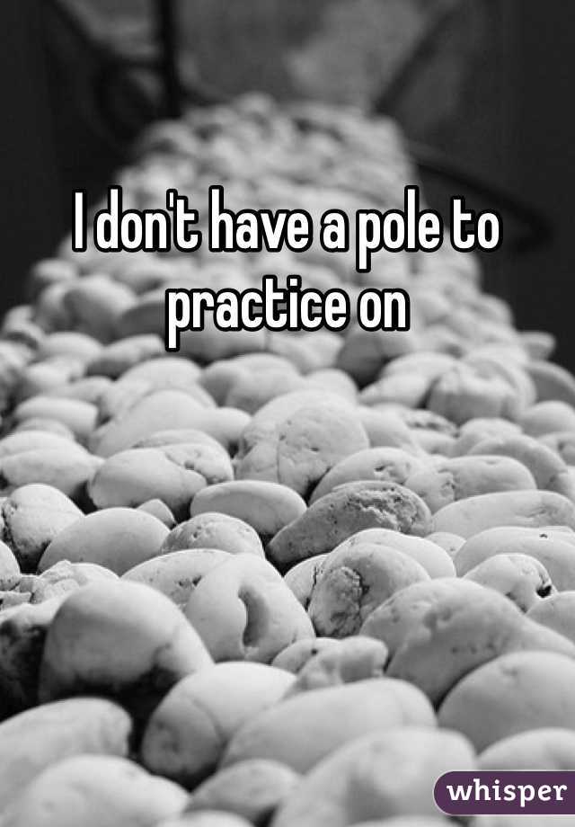 I don't have a pole to practice on