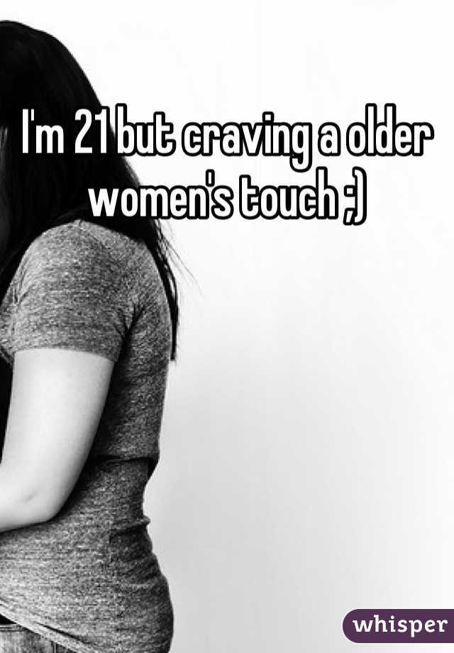 I'm 21 but craving a older women's touch ;)