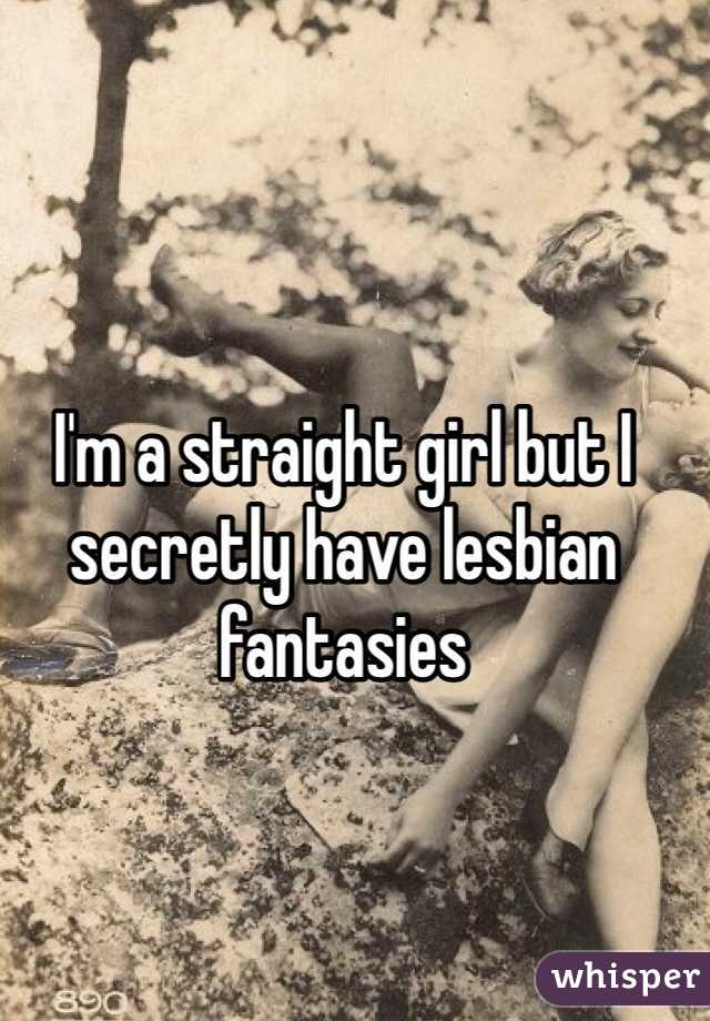 I'm a straight girl but I secretly have lesbian fantasies 