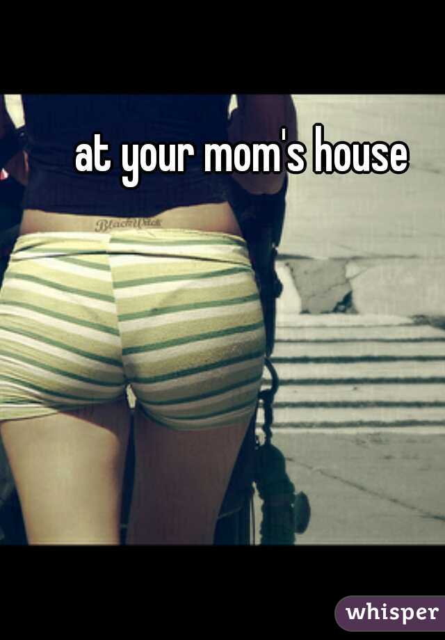 at your mom's house