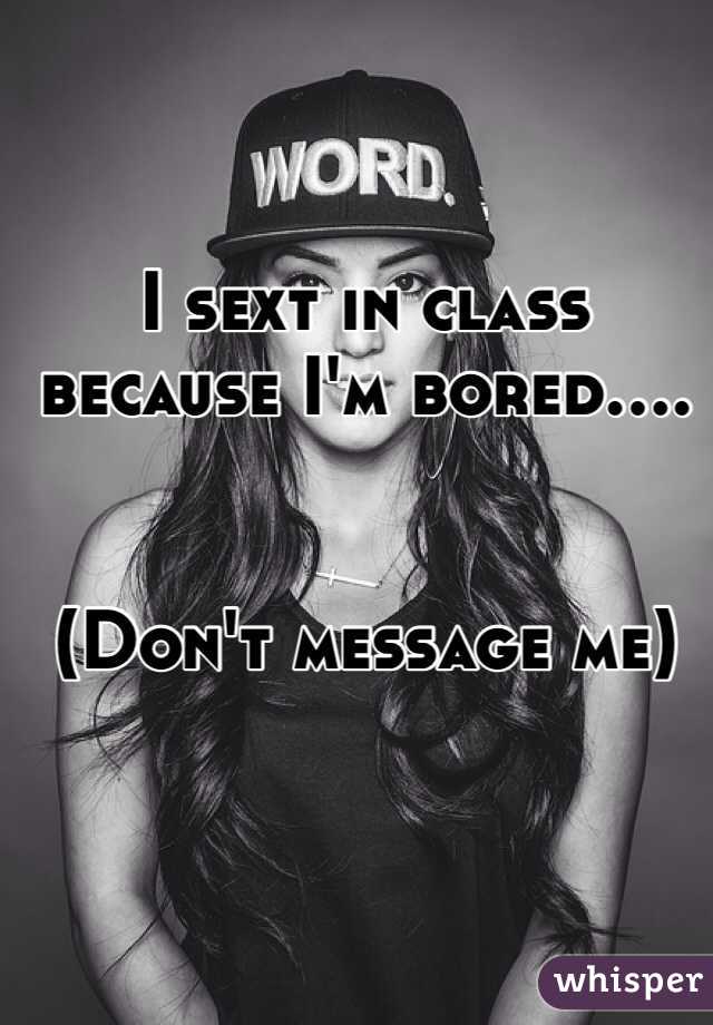 I sext in class because I'm bored....


(Don't message me)