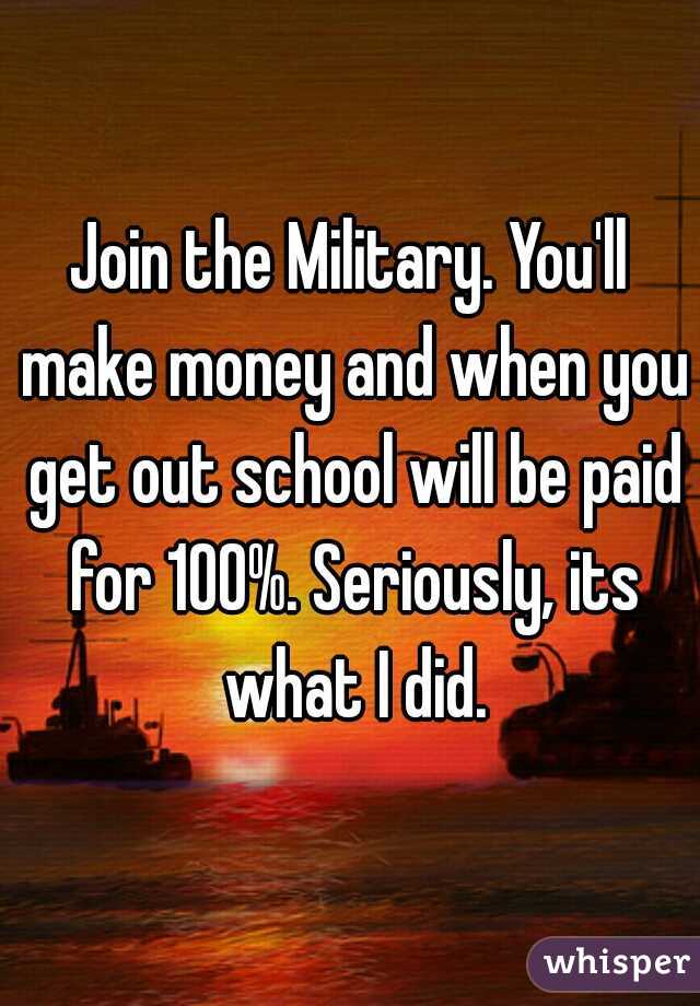 Join the Military. You'll make money and when you get out school will be paid for 100%. Seriously, its what I did.