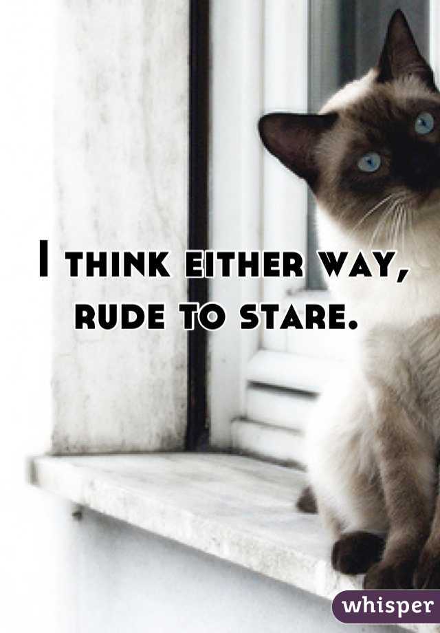 I think either way, rude to stare. 