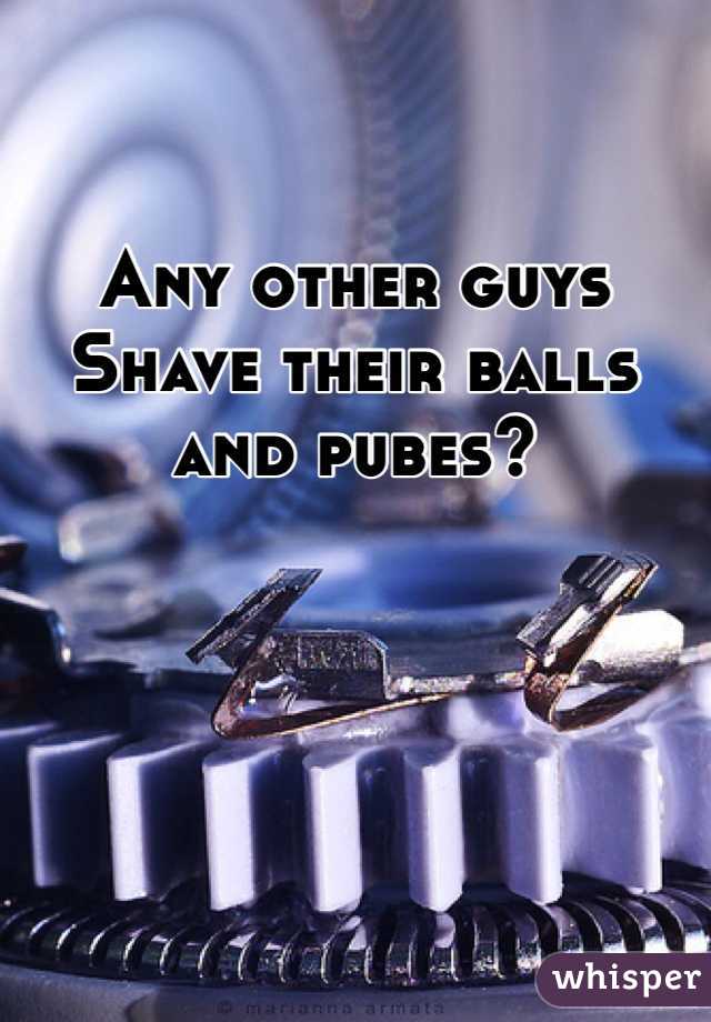 Any other guys
Shave their balls and pubes? 