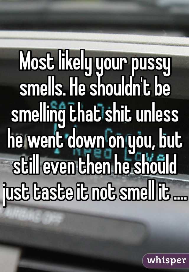 Most likely your pussy smells. He shouldn't be smelling that shit unless he went down on you, but still even then he should just taste it not smell it .... 