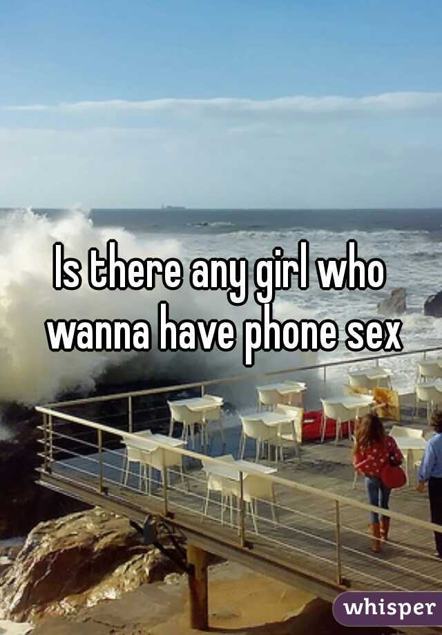 Is there any girl who wanna have phone sex