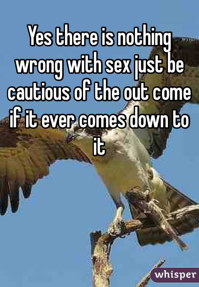 Yes there is nothing wrong with sex just be cautious of the out come if it ever comes down to it 