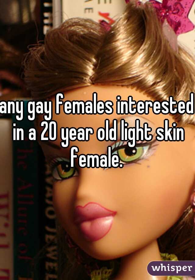 any gay females interested in a 20 year old light skin female. 