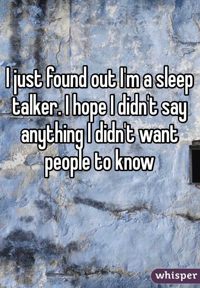I just found out I'm a sleep talker. I hope I didn't say anything I didn't want people to know