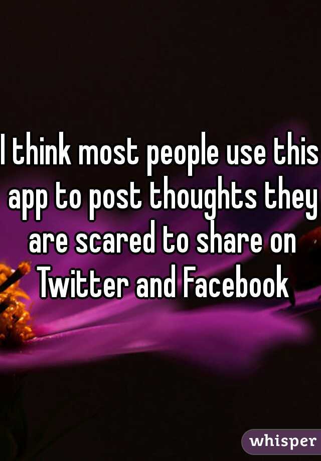 I think most people use this app to post thoughts they are scared to share on Twitter and Facebook
