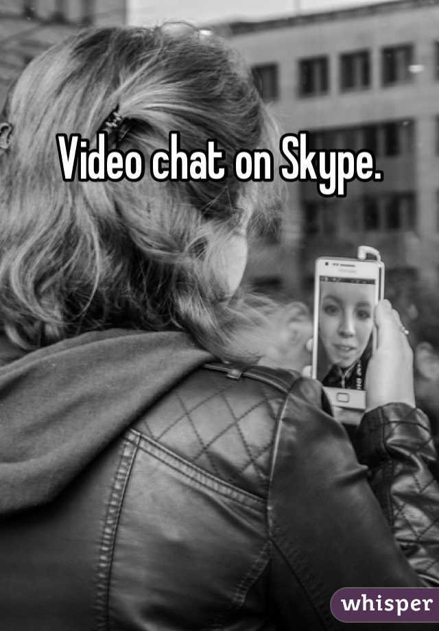 Video chat on Skype. 