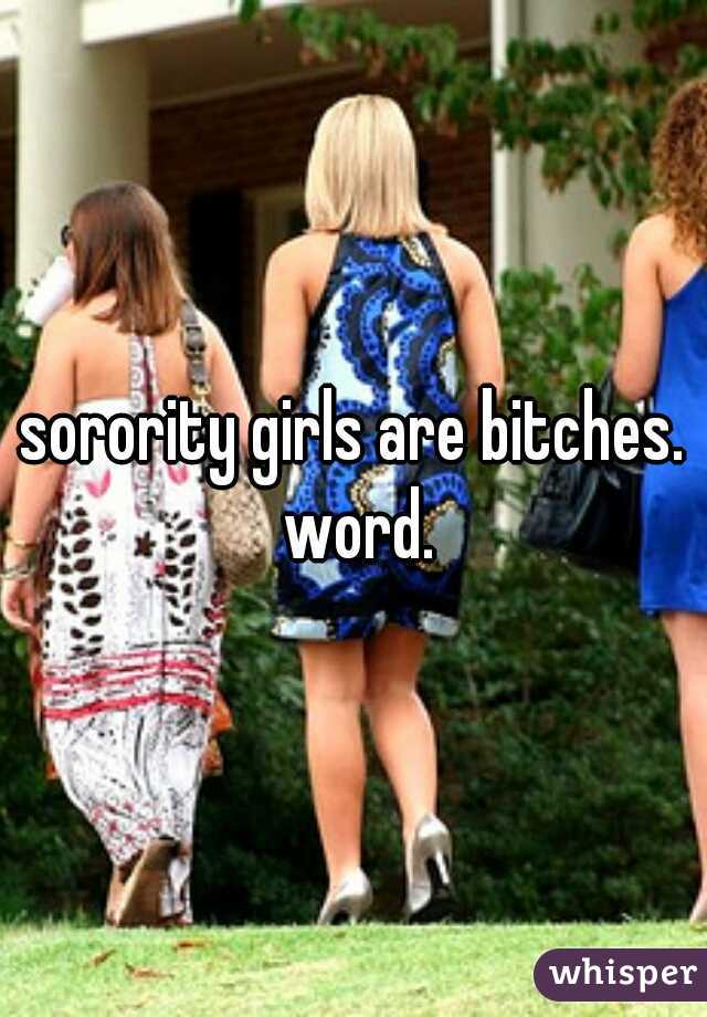 sorority girls are bitches. word.