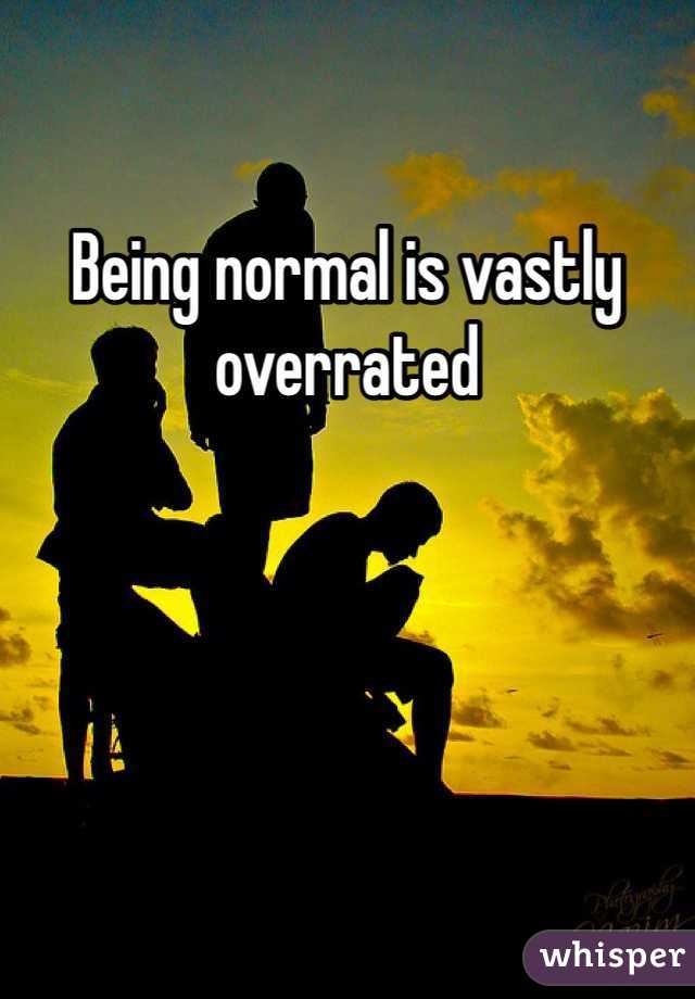 Being normal is vastly overrated 