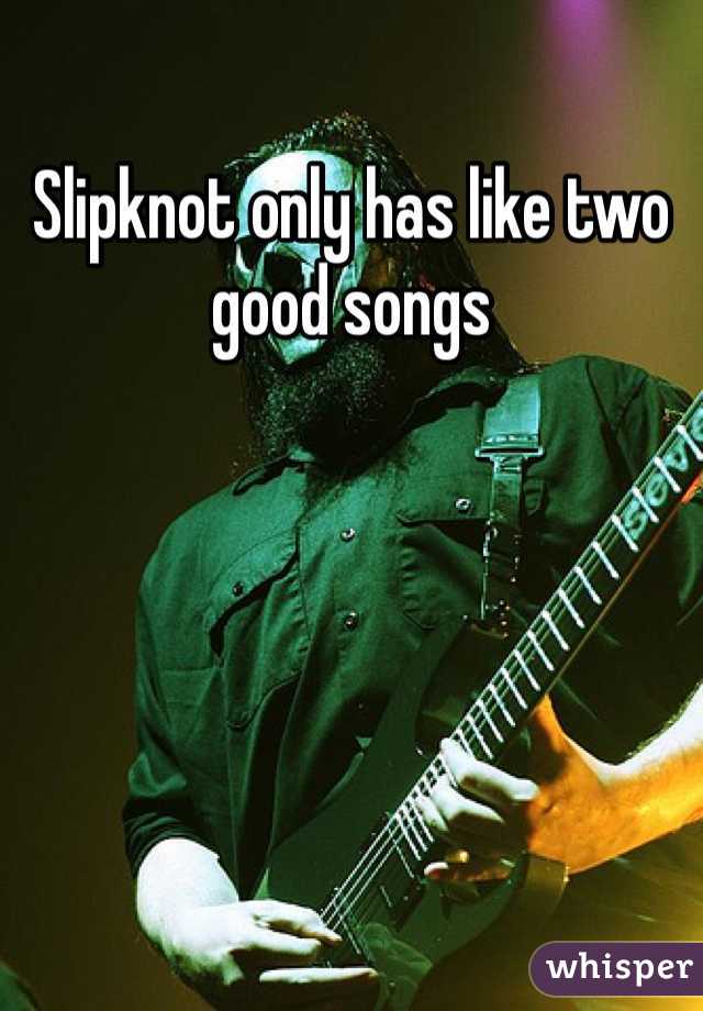 Slipknot only has like two good songs 