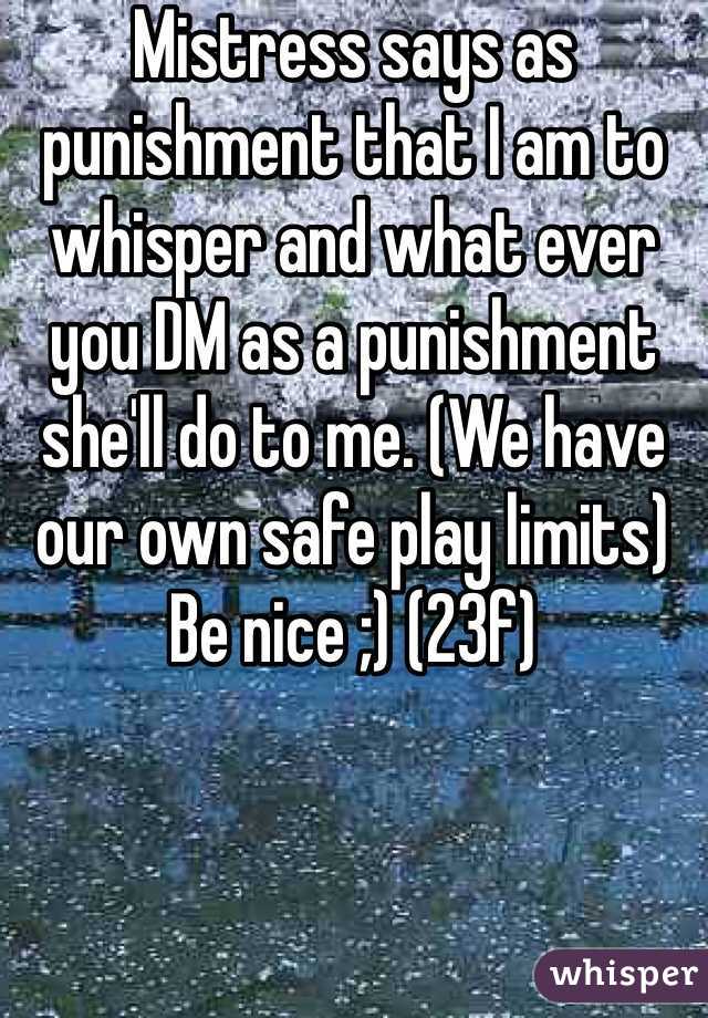 Mistress says as punishment that I am to whisper and what ever you DM as a punishment she'll do to me. (We have our own safe play limits) Be nice ;) (23f)