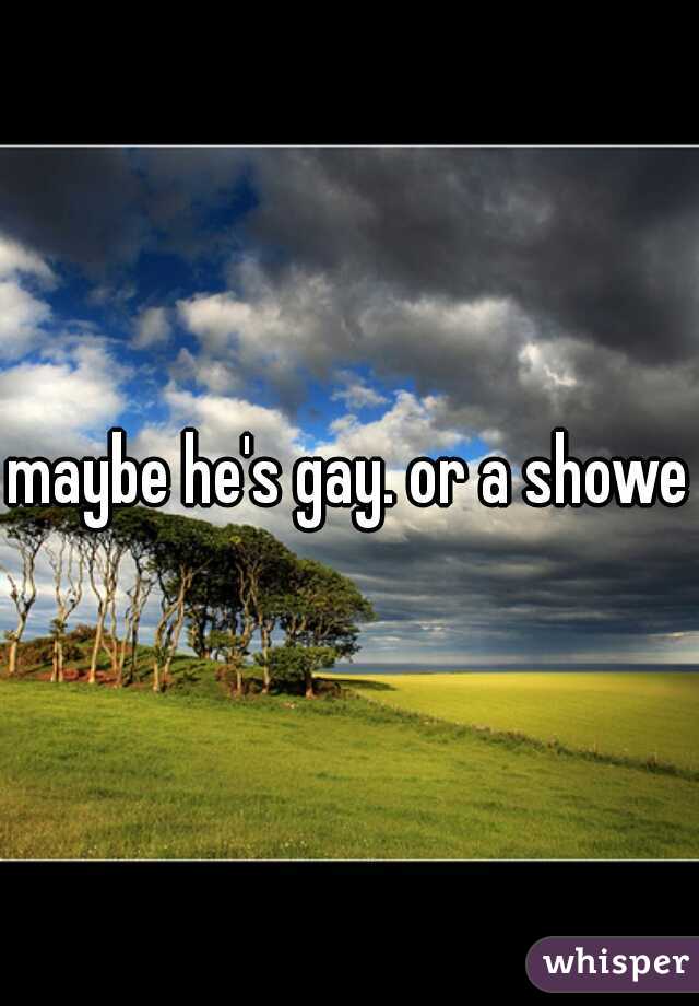 maybe he's gay. or a shower
