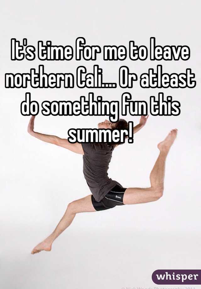 It's time for me to leave northern Cali.... Or atleast do something fun this summer!