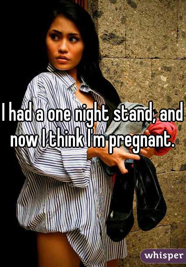 I had a one night stand, and now I think I'm pregnant. 