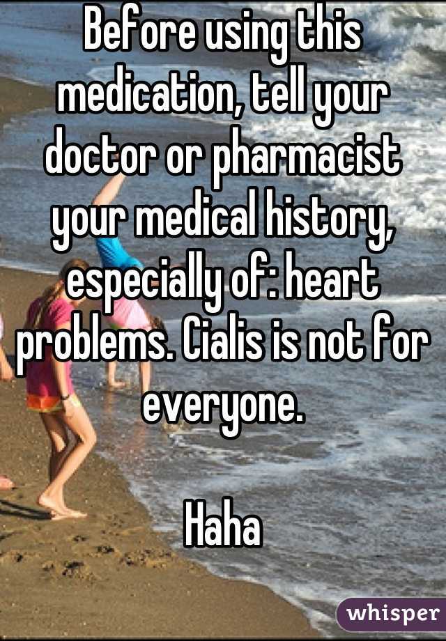 Before using this medication, tell your doctor or pharmacist your medical history, especially of: heart problems. Cialis is not for everyone.

Haha