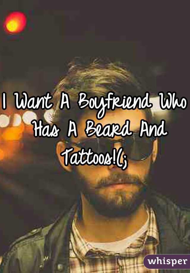 I Want A Boyfriend Who Has A Beard And Tattoos!(; 