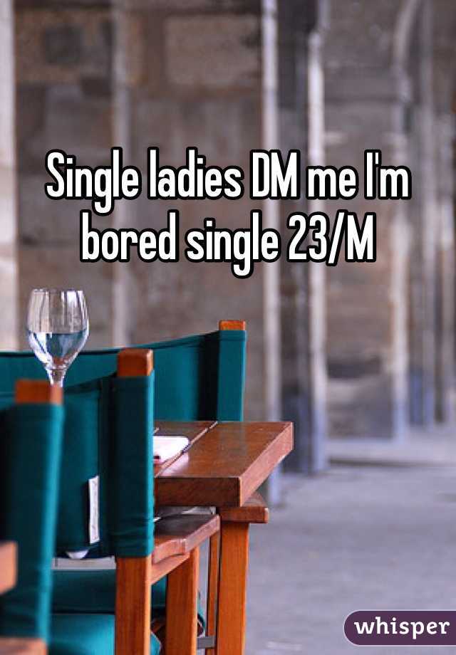 Single ladies DM me I'm bored single 23/M 