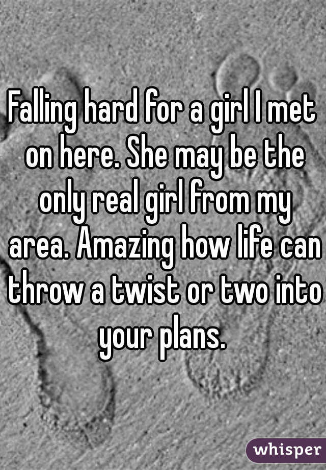 Falling hard for a girl I met on here. She may be the only real girl from my area. Amazing how life can throw a twist or two into your plans. 
