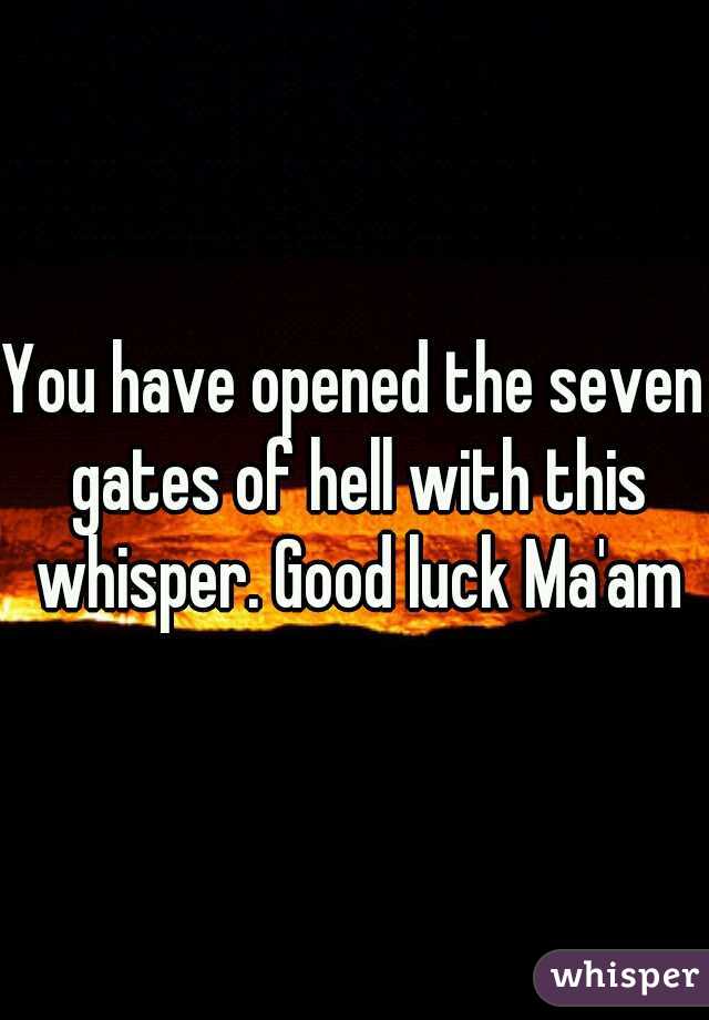You have opened the seven gates of hell with this whisper. Good luck Ma'am