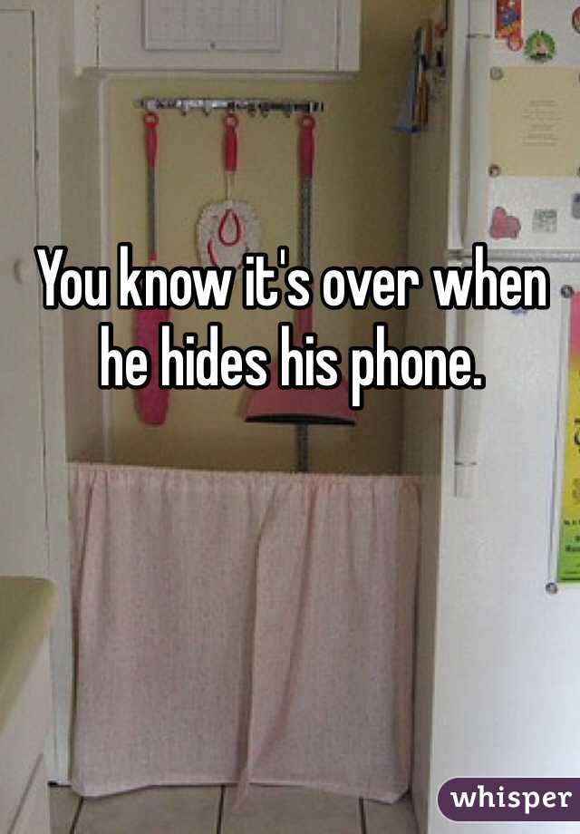 You know it's over when he hides his phone. 
