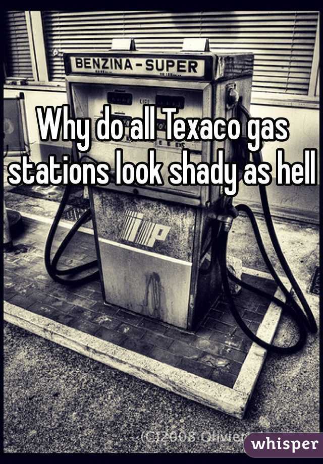 Why do all Texaco gas stations look shady as hell 