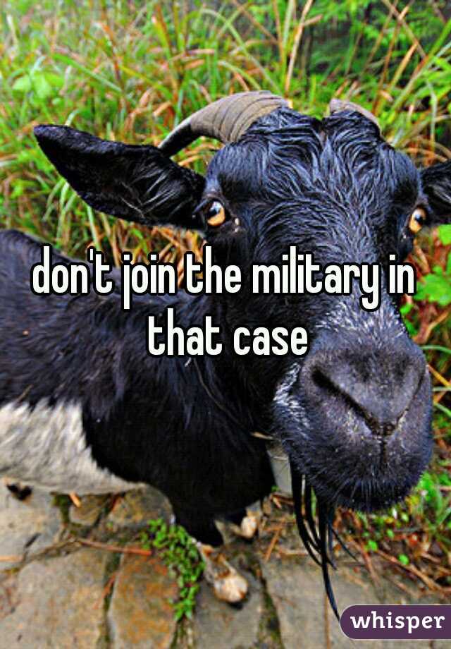 don't join the military in that case