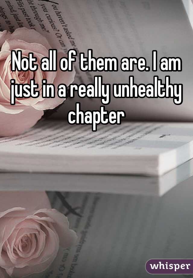 Not all of them are. I am just in a really unhealthy chapter