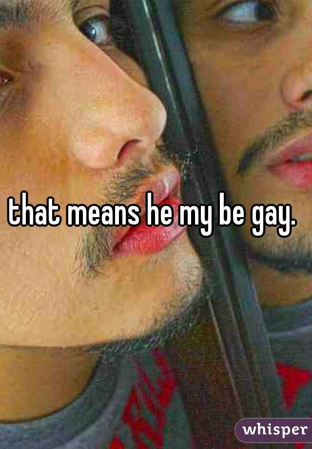 that means he my be gay. 
