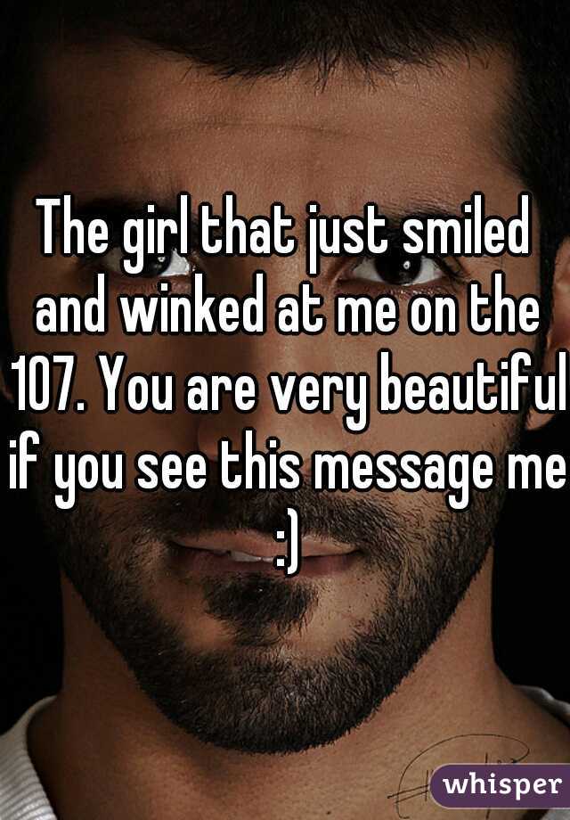 The girl that just smiled and winked at me on the 107. You are very beautiful if you see this message me :)
