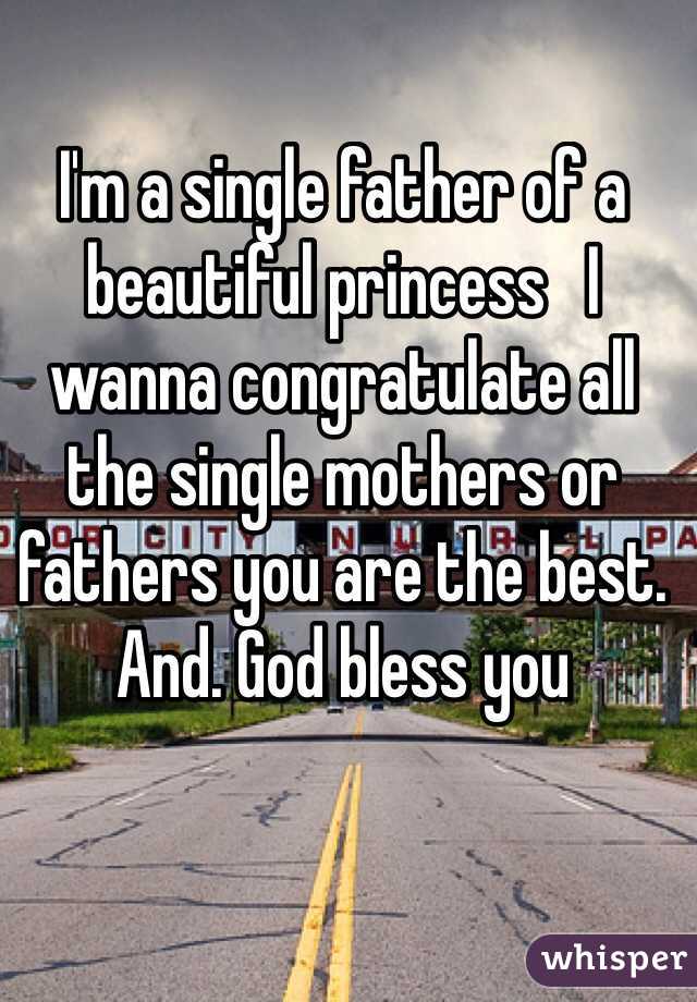 I'm a single father of a beautiful princess   I wanna congratulate all the single mothers or fathers you are the best. And. God bless you 