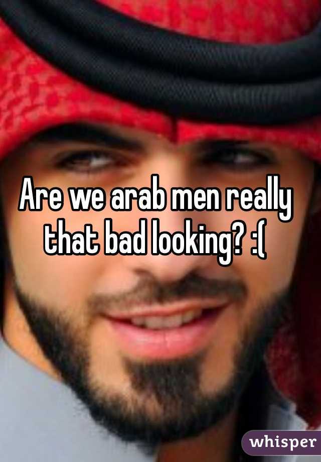 Are we arab men really that bad looking? :(