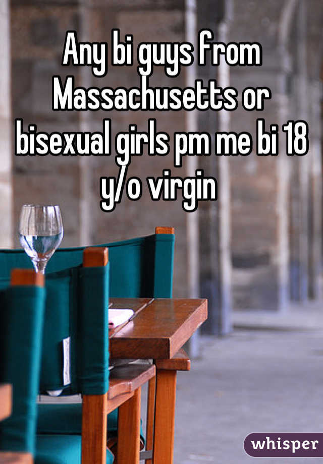 Any bi guys from Massachusetts or bisexual girls pm me bi 18 y/o virgin 