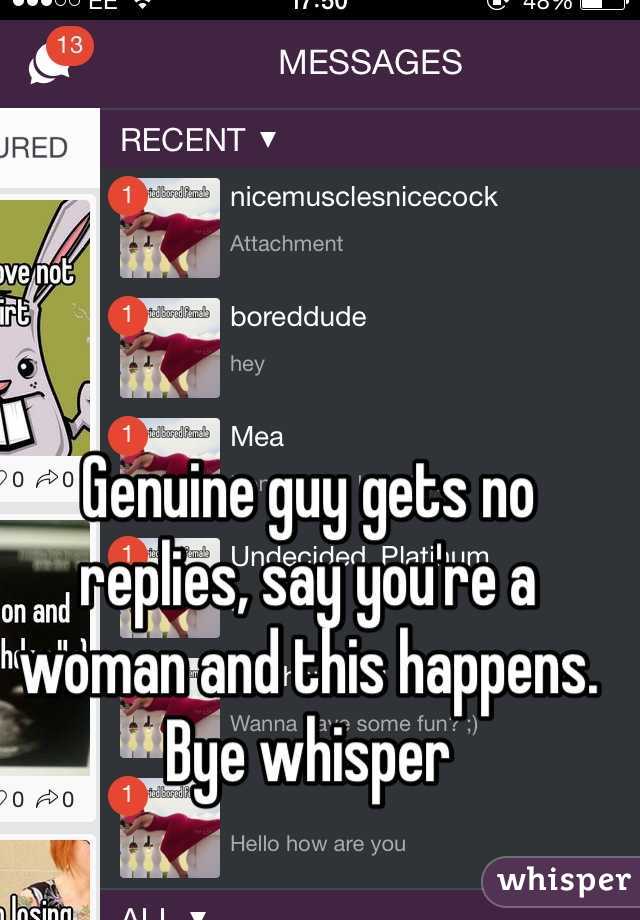 Genuine guy gets no replies, say you're a woman and this happens. Bye whisper