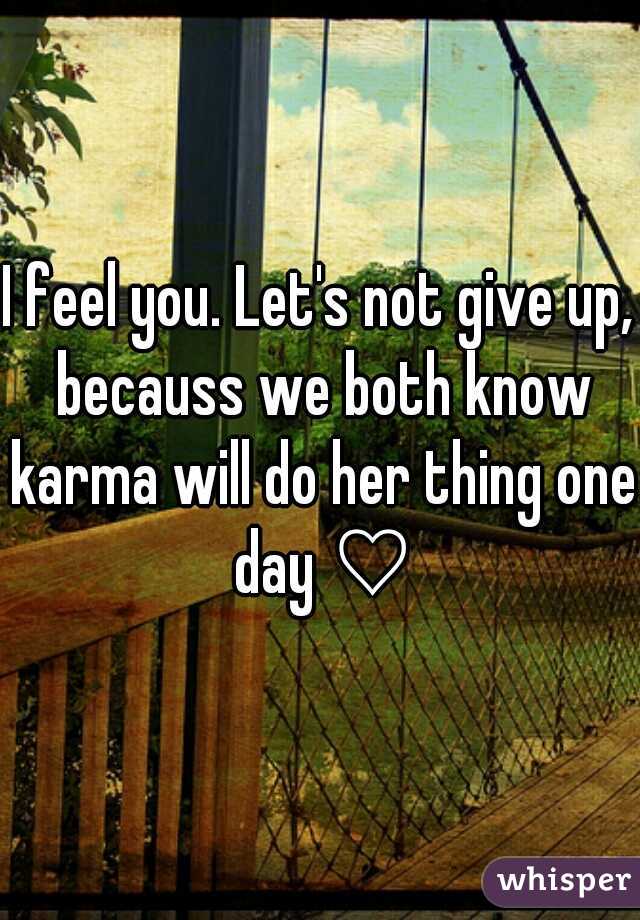 I feel you. Let's not give up, becauss we both know karma will do her thing one day ♡
