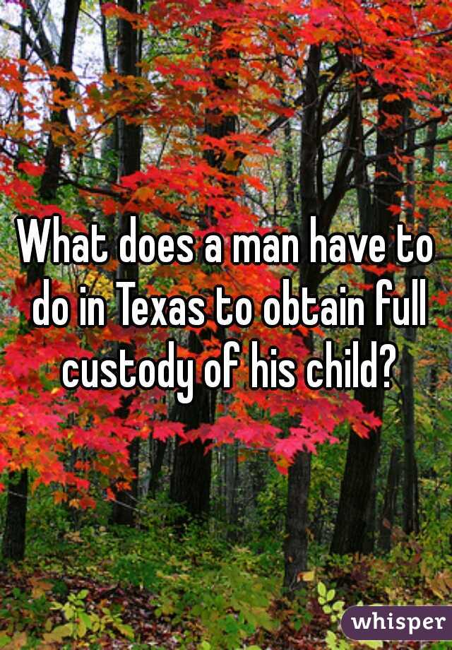 What does a man have to do in Texas to obtain full custody of his child?