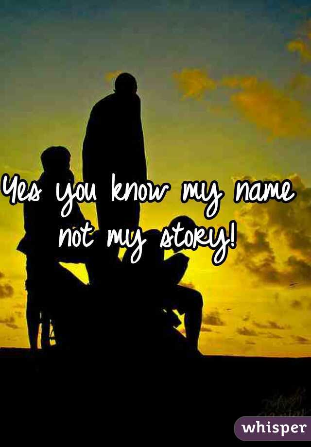 Yes you know my name  not my story!  
