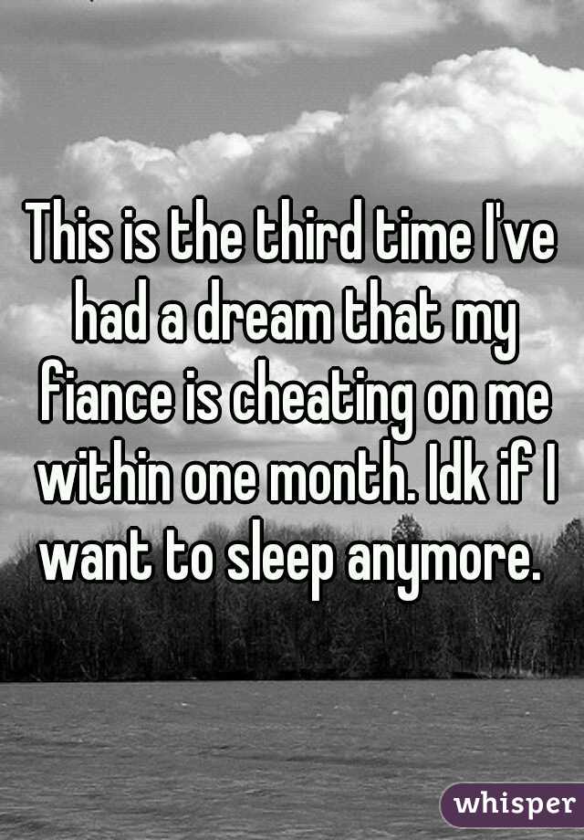 This is the third time I've had a dream that my fiance is cheating on me within one month. Idk if I want to sleep anymore. 