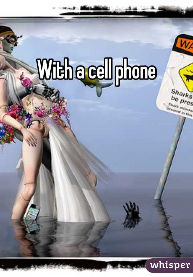With a cell phone