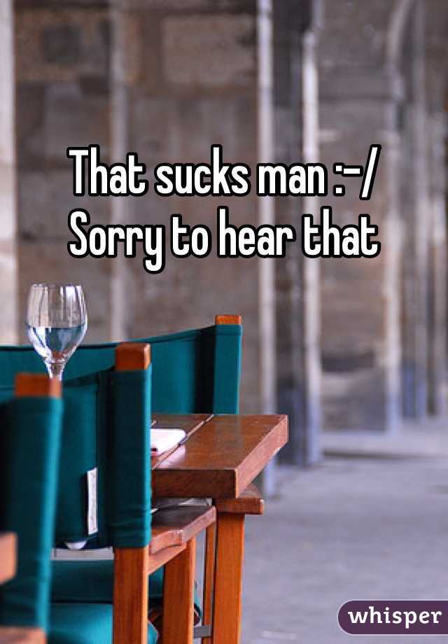 That sucks man :-/
Sorry to hear that 