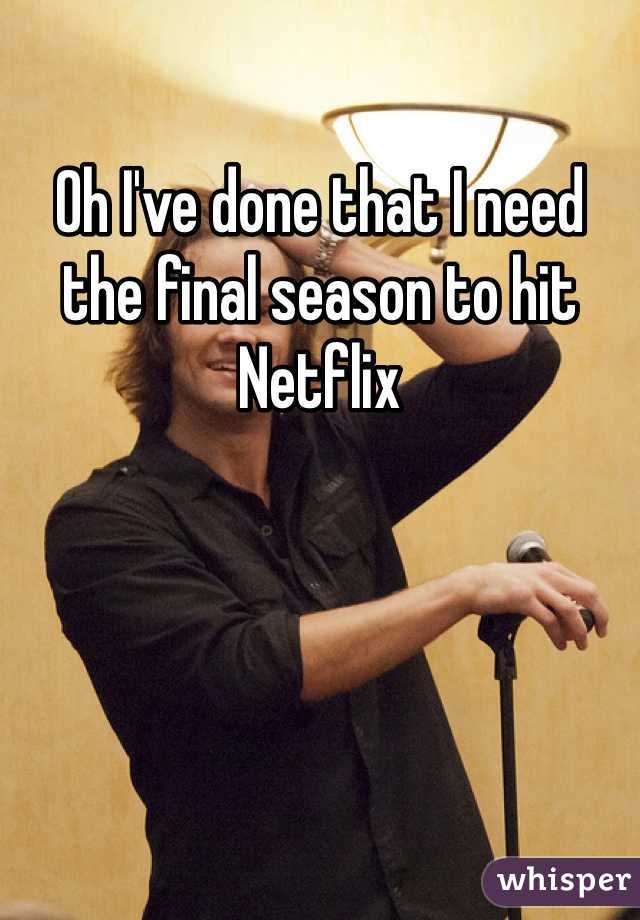 Oh I've done that I need the final season to hit Netflix 