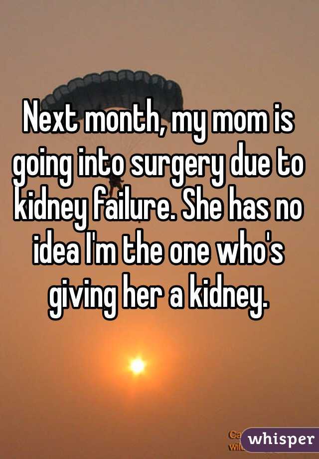 Next month, my mom is going into surgery due to kidney failure. She has no idea I'm the one who's giving her a kidney. 