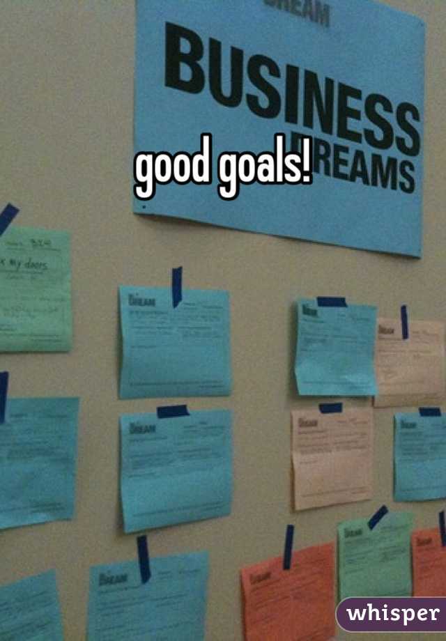 good goals!