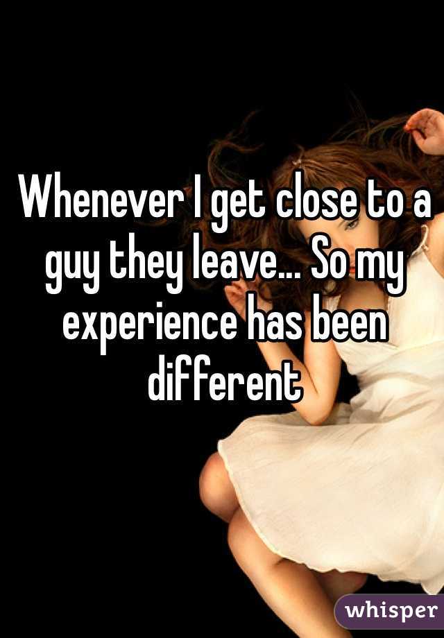 Whenever I get close to a guy they leave... So my experience has been different 