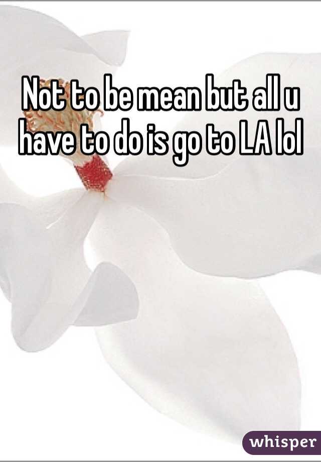 Not to be mean but all u have to do is go to LA lol 