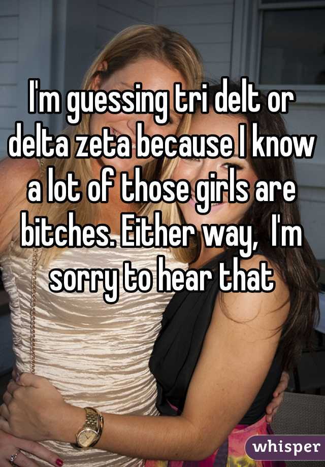 I'm guessing tri delt or delta zeta because I know a lot of those girls are bitches. Either way,  I'm sorry to hear that